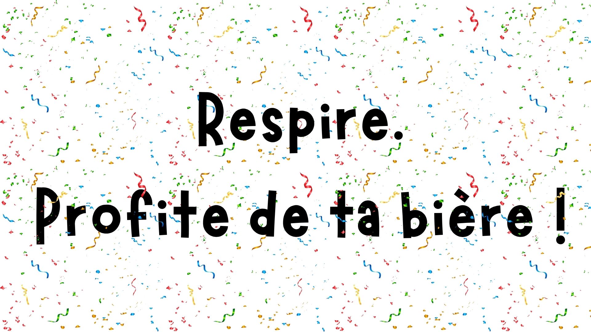 Respire. Profite de ta bière.